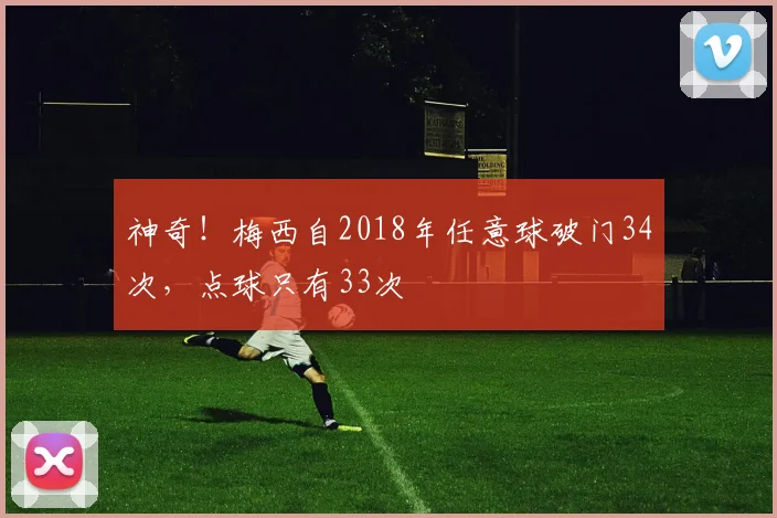 神奇！梅西自2018年任意球破门34次，点球只有33次