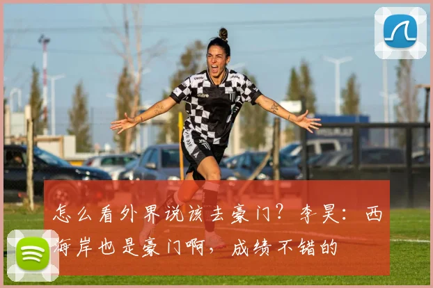 怎么看外界说该去豪门？李昊：西海岸也是豪门啊，成绩不错的